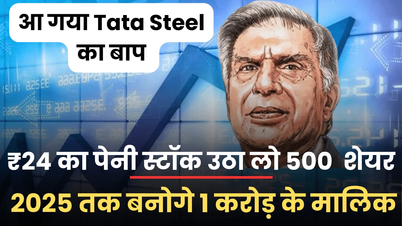 आ गया Tata Steel का बाप, 24 रुपये का यह पेनी स्टॉक उठा लो 500 शेयर