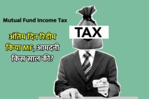 Read more about the article MF Tax : पिछले वित्त वर्ष के आखिरी दिन में म्यूचुअल फंड से पैसा निकाला, तो आमदनी किस वर्ष की?