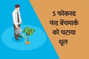 Read more about the article 5 सालों में बेंचमार्क इंडेक्स को भी धूल चटाने वाले टॉप 5 फोकस्ड फंड